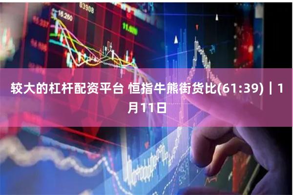 较大的杠杆配资平台 恒指牛熊街货比(61:39)︱1月11日