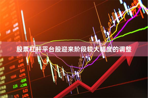 股票杠杆平台股迎来阶段较大幅度的调整
