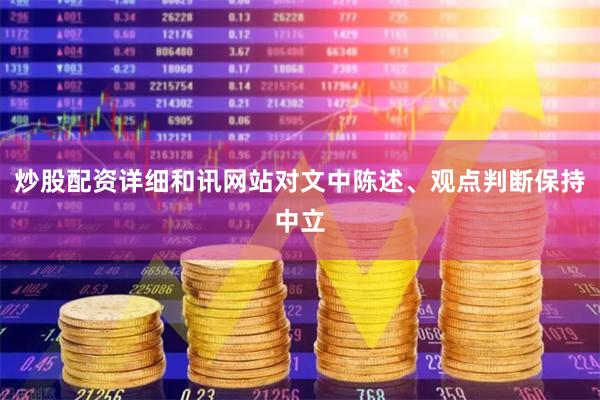 炒股配资详细和讯网站对文中陈述、观点判断保持中立
