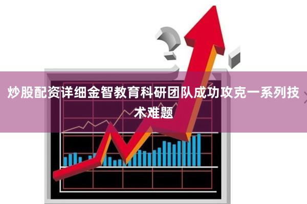 炒股配资详细金智教育科研团队成功攻克一系列技术难题