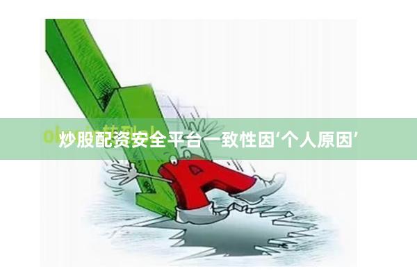 炒股配资安全平台一致性因‘个人原因’