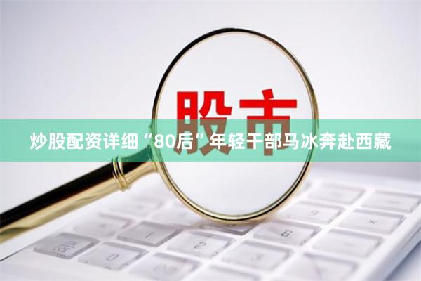 炒股配资详细“80后”年轻干部马冰奔赴西藏