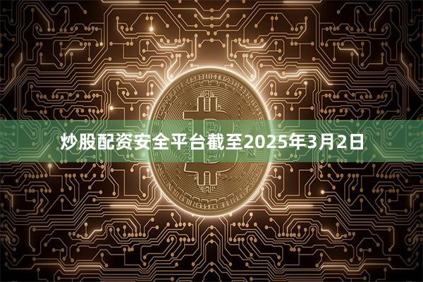 炒股配资安全平台截至2025年3月2日