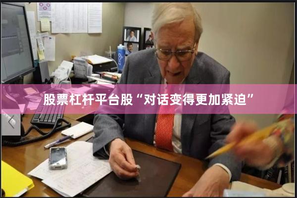 股票杠杆平台股“对话变得更加紧迫”