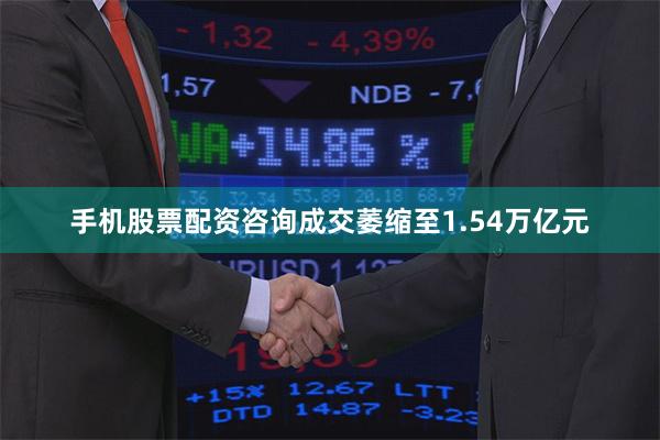 手机股票配资咨询成交萎缩至1.54万亿元