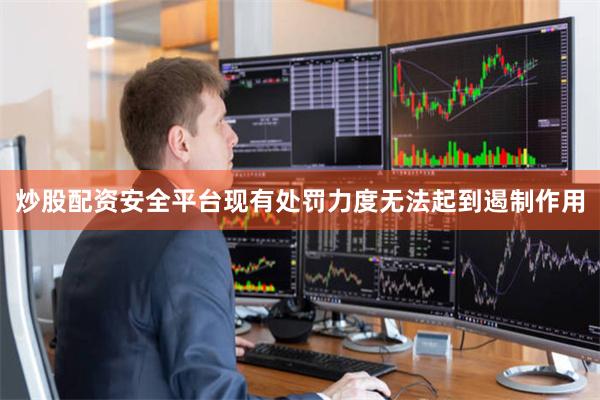 炒股配资安全平台现有处罚力度无法起到遏制作用