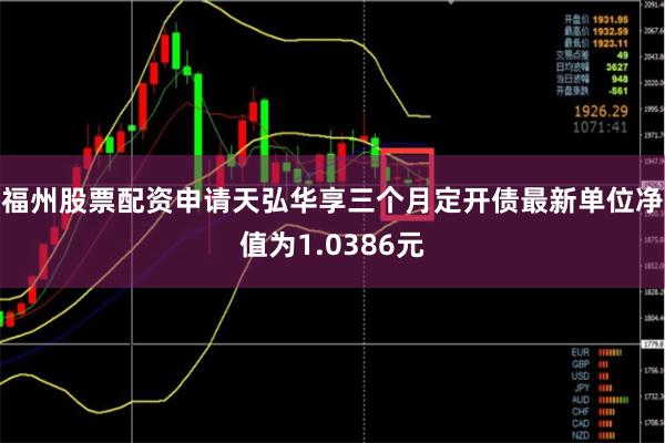 福州股票配资申请天弘华享三个月定开债最新单位净值为1.0386元