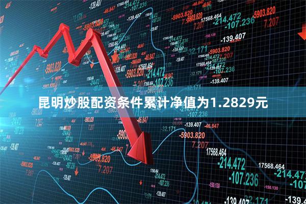 昆明炒股配资条件累计净值为1.2829元