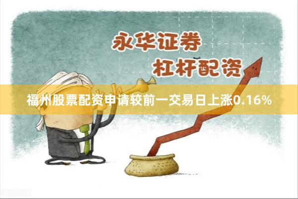 福州股票配资申请较前一交易日上涨0.16%