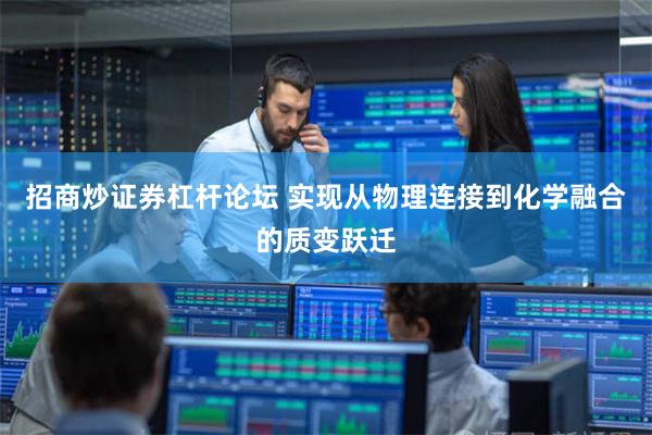 招商炒证券杠杆论坛 实现从物理连接到化学融合的质变跃迁