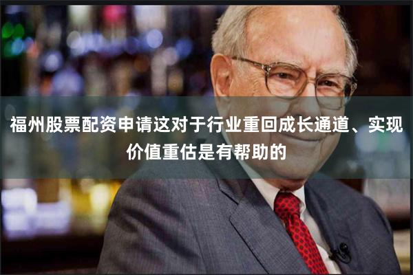 福州股票配资申请这对于行业重回成长通道、实现价值重估是有帮助的