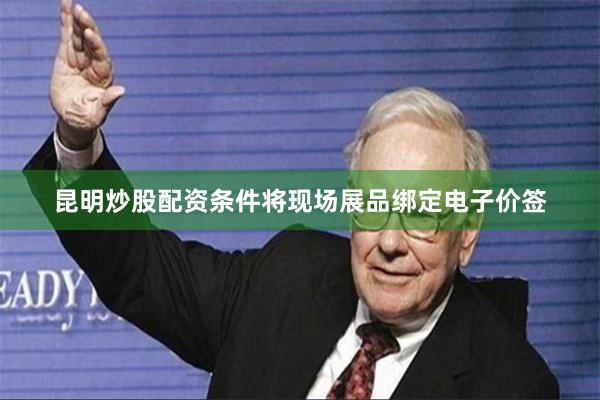 昆明炒股配资条件将现场展品绑定电子价签