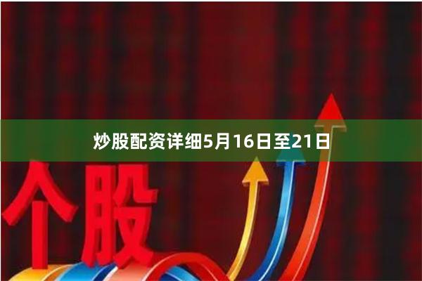 炒股配资详细　　5月16日至21日