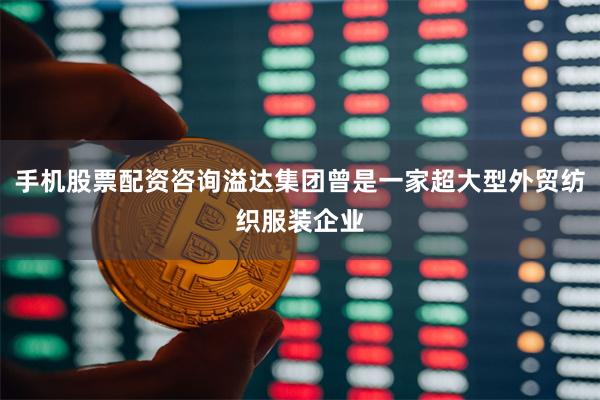 手机股票配资咨询溢达集团曾是一家超大型外贸纺织服装企业