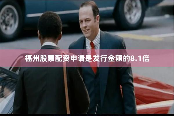 福州股票配资申请是发行金额的8.1倍