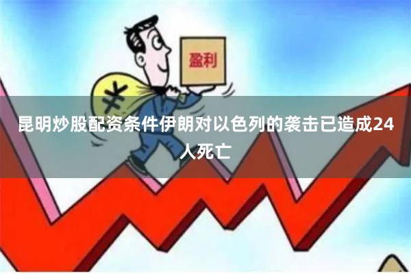 昆明炒股配资条件伊朗对以色列的袭击已造成24人死亡