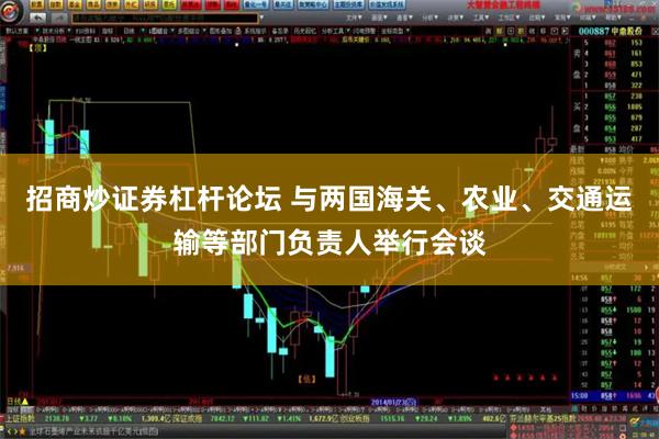 招商炒证券杠杆论坛 与两国海关、农业、交通运输等部门负责人举行会谈