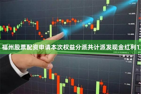 福州股票配资申请本次权益分派共计派发现金红利1